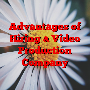 Advantages of Hiring a Video Production Company